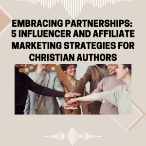 Embracing Partnerships: 5 Influencer and Affiliate Marketing Strategies for Christian Authors