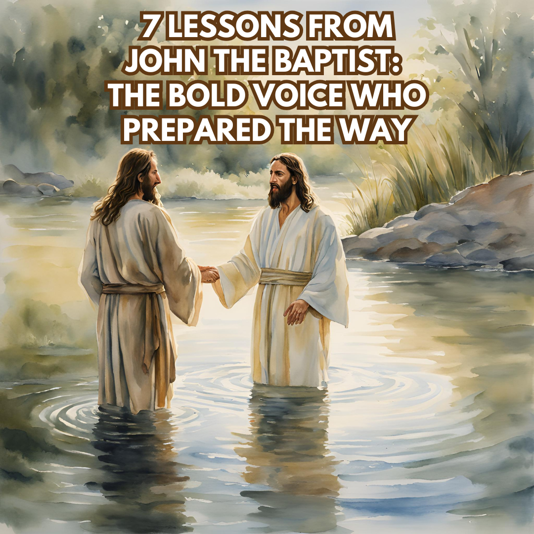 7 Lessons from John the Baptist: 
The Bold Voice Who Prepared the Way